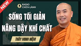 Sư Minh Niệm | SỐNG TỐI GIẢN ĐỂ NÂNG DẬY KHÍ CHẤT (Hay Quá Thầy Ơi!) | Radio Chữa Lành