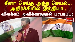 சீனா செய்த அந்த செயல் - அதிர்ச்சியில் இந்தியா - விளக்கம் அளிக்காததால் பரபரப்பு! | SathiyamTV