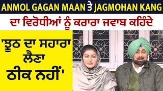 Anmol Gagan Maan ਤੇ Jagmohan Kang ਦਾ ਵਿਰੋਧੀਆਂ ਨੂੰ ਕਰਾਰਾ ਜਵਾਬ ਕਹਿੰਦੇ 'ਝੂਠ ਦਾ ਸਹਾਰਾ ਲੈਣਾ ਠੀਕ ਨਹੀਂ'