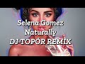 selena gomez naturally dj topÓr remix