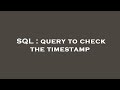 SQL : query to check the timestamp