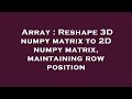 Array : Reshape 3D numpy matrix to 2D numpy matrix, maintaining row position