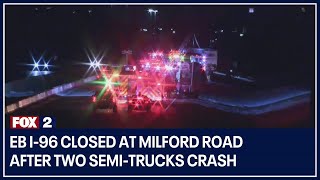 EB I-96 closed at Milford Road after two semi-trucks crash