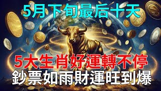 大喜特喜要發了！恭喜！5月下旬最后十天！5大生肖好運轉不停！喜氣盈門鹹魚翻身！鈔票如雨財運旺到爆！爆賺千萬錢財，讓人羨慕的不得了！