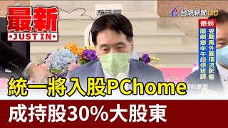 震撼！ 統一將入股PChome 成持股30%大股東【最新快訊】