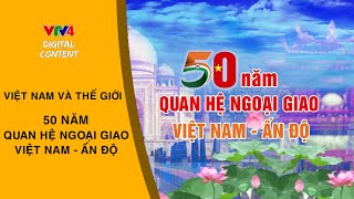 50 năm quan hệ ngoại giao Việt Nam - Ấn Độ | VTV4