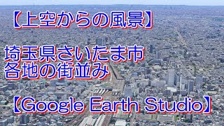 【上空からの風景】埼玉県さいたま市・各地の街並み【Google Earth Studio】