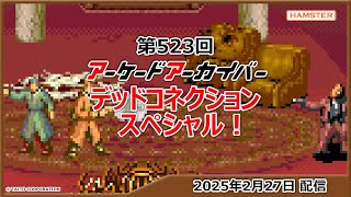 第523回 アーケードアーカイバー デッドコネクションスペシャル！