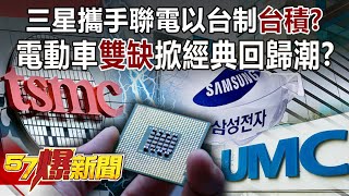 三星攜手聯電以台制「台積」？ 電動車「雙缺」掀經典回歸潮？！-汪潔民 徐俊相《57爆新聞》精選篇 網路獨播版-1900-1