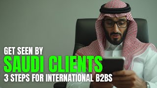 Get seen by Saudi Clients - 3 steps for international B2Bs