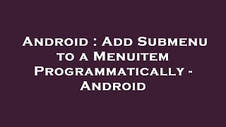 Android : Add Submenu to a Menuitem Programmatically - Android