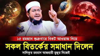 ১৫ই রমজান শুক্রবার বি-কট শ-ব্দ নিয়ে সকল বিতর্কের সমাধান দিলেন? Sadikur Rahman Azhari new waz 2023