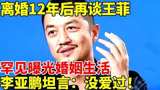 离婚12年！李亚鹏再谈王菲，罕见曝光婚姻生活，坦言：根本没爱过！【对话明星人物】