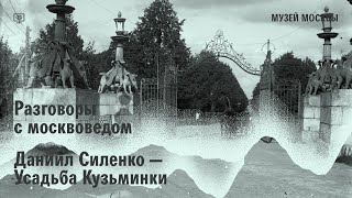 Разговор с москвоведом. Даниил Силенко об усадьбе Кузьминки