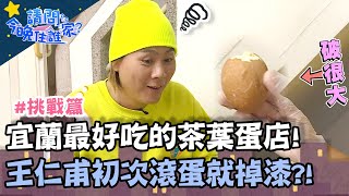 宜蘭最好吃的茶葉蛋店！王仁甫初次「滾蛋」就掉漆？！【請問今晚住誰家】挑戰篇 20200514 EP160 Part2 李李仁 竇智孔 王仁甫 王傳一 賈斯汀 肯納 舞陽