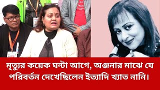 মৃত্যুর কয়েক ঘন্টা  আগে নায়িকা অঞ্জনার মাঝে যে পরিবর্তন দেখেছিলেন ইত্যাদি খ্যাত নানি।celebrity