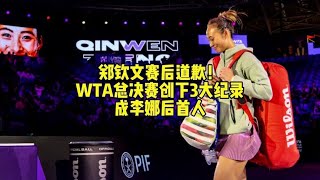 郑钦文赛后道歉！WTA总决赛一战创下3大纪录，成李娜后首人