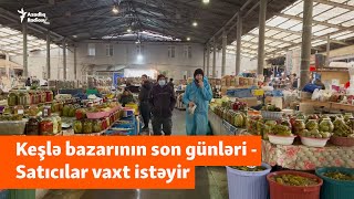 “Dövlətin xəbəri olsa, izn verməz” - Satıcılar Keşlə bazarının sökülməsini gözləyirlər