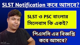 কবে আসবে SLST বিজ্ঞপ্তি ? কবে আসবে পিএসসি এর নোটিফিকেশন ? পিএসসি পড়লে কি slst টাও হয়ে যাবে?