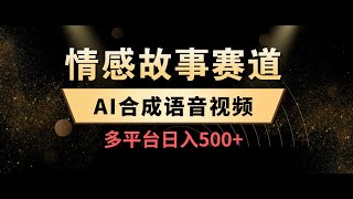 情感语音故事赛道+视频大爆款+al合成语音视频，多平台发布日入500＋