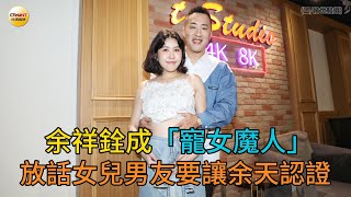 CTWANT 娛樂星聞 / 余祥銓成「寵女魔人」　放話女兒男友要讓余天認證