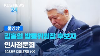 [풀영상]① 국회, 김홍일 방통위원장 후보자 인사청문회…도덕성·자질 검증 - 2023년 12월 27일(수) 10:00~ / KBS