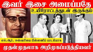 இவர் இசை அமைப்பதே உயிரோட்டத்துடன் இருக்கும்..எல்.ஆர்.ஈஸ்வரியை பின்னணிப் பாடகியாக அறிமுகப்படுத்தியவர்