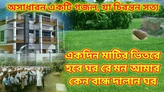 একদিন মাটির ভিতরে হবে ঘর রে মন আমার কেন বান্ধ দালান ঘর