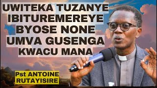 UWITEKA TUZANYE IBITUREMEREYE BYOSE UMVA GUSENGA KWACU MANA - Inyigisho ya Pst Antoine Rutayisire