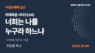 2024.10.06 창조절 여섯째주일 설교 / 마태복음시리즈(34) - 너희는 나를 누구라 하느냐 , 마태복음 16:13~16