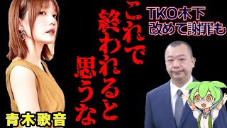 【謝罪】青木歌音に性〇害をしたTKO木下全面的に事実を認める【フルボッコ】