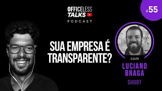 Sua empresa é transparente? Com Luciano Braga (Shoot) - Podcast Officeless Talks #055