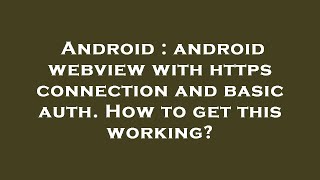 Android : android webview with https connection and basic auth. How to get this working?