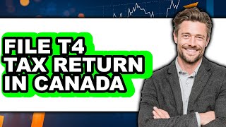 How to File T4 Tax Return in Canada - Full Guide