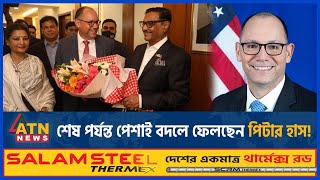 শেষ পর্যন্ত পেশাই বদলে ফেলছেন পিটার হাস! | Peter D. Haas | US Ambassador to Bangladesh | ATN News