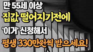 만 55세 이상! 집값 떨어지기 전에 '이거'신청해서 매달 최대 330만원씩 받으세요!!