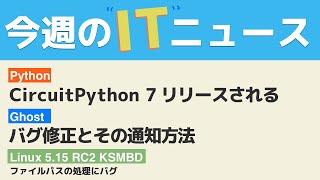 今週のITニュース CircuitPython 7/Linux 5.15 RC2/Ghost のバグと通知方法