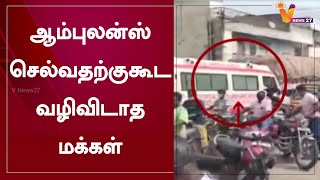 ஆம்புலன்ஸ் செல்வதற்குகூட வழிவிடாத மக்கள்