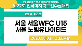 2023 여자축구 선수권ㅣ서울서울WFC U15vs서울노원유나이티드ㅣ중등부예선전ㅣ창녕스포츠파크인조6ㅣ전지훈련메카창녕! 부곡온천과 함께하는 제22회전국여자축구선수권대회ㅣ23.08.03