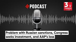Problem With Russian Sanctions, Congress Seeks investment, And AAP’s Loss | Podcast