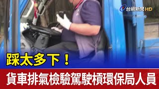 踩太多下！ 貨車排氣檢驗駕駛槓環保局人員