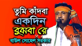 তুমি কাঁদবা একদিন বুঝবা রে । বাউল সোহেল সরকার । Tumi Kadba Ekdin Bujba Re । Baul Sohel Sarkar