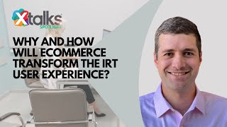 Xtalks Spotlight: Why and How Will Ecommerce Transform the IRT User Experience?