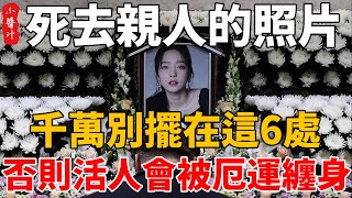 死去親人的照片，千萬別擺在這6處，否則活人難逃厄運，子孫三代難享福！#生活小醬汁