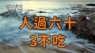 人過六十，不管有錢沒錢，都要做到「3不吃」！否則會害慘了你……【深夜讀書】