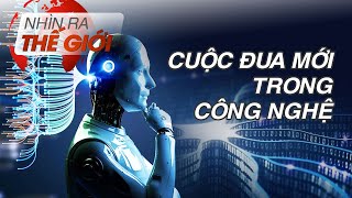 Cuộc đua mới trong công nghệ | Nhìn ra thế giới