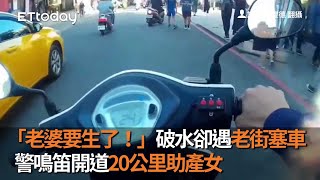 「老婆要生了！」破水卻遇老街塞車　警鳴笛開道20公里助產女