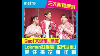 三大隊長爆料   Gao「大頭補」急救  Lokman打機贏「世界冠軍」 肥仔揭花姐怪癖