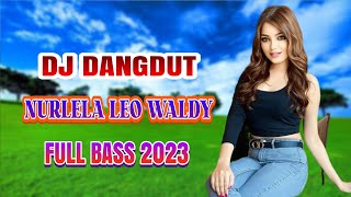 NURLELA (LEO WALDY) DJ DANGDUT TERBAIK 2023 REMIX TERBARU FULL BASS