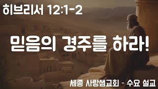 [세종 사랑샘 개혁장로교회] 20240807 수요설교 - 믿음의 경주를 계속 하라!